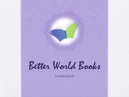 Better World Books Danielle Barth. Who They Are Founded in 2002 by college students like us! Social and environmental responsibility Education and easy.