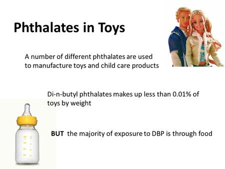 Phthalates in Toys A number of different phthalates are used to manufacture toys and child care products Di-n-butyl phthalates makes up less than 0.01%