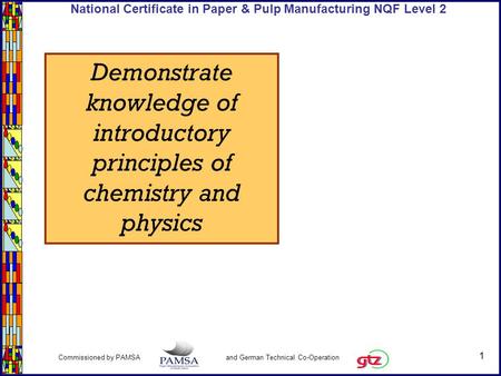 1 Commissioned by PAMSA and German Technical Co-Operation National Certificate in Paper & Pulp Manufacturing NQF Level 2 Demonstrate knowledge of introductory.
