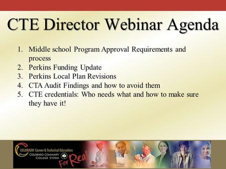 CTE Director Webinar Agenda 1.Middle school Program Approval Requirements and process 2.Perkins Funding Update 3.Perkins Local Plan Revisions 4.CTA Audit.