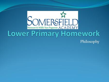Philosophy. Homework Requirements Develop responsibility Meet deadlines Be prepared Develop routine Foster independence.
