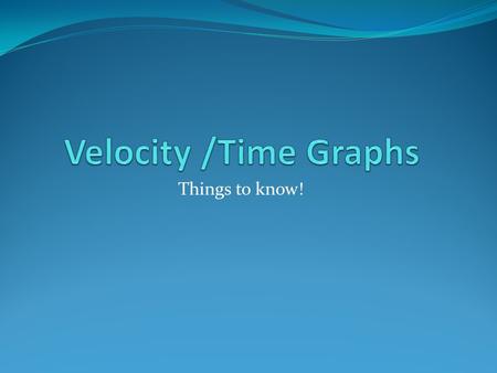 Things to know!. Velocity-Time Graphs A velocity-time (V-T) graph shows an object’s velocity as a function of time. A horizontal line = constant velocity.