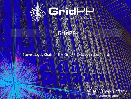 GridPP Steve Lloyd, Chair of the GridPP Collaboration Board.