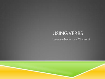 USING VERBS Language Network – Chapter 6. THE PRINCIPAL PARTS OF A VERB  Each verb has four principal parts: the present, the present participle, the.
