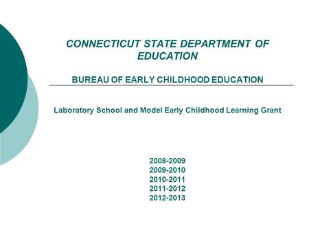 CONNECTICUT STATE DEPARTMENT OF EDUCATION BUREAU OF EARLY CHILDHOOD EDUCATION Laboratory School and Model Early Childhood Learning Grant 2008-2009 2009-2010.