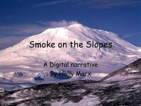 Smoke on the Slopes A Digital narrative By Holly Marx.