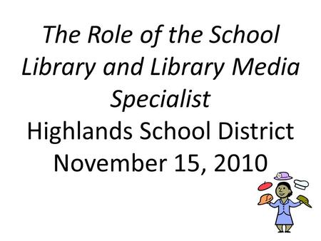 The Role of the School Library and Library Media Specialist Highlands School District November 15, 2010.