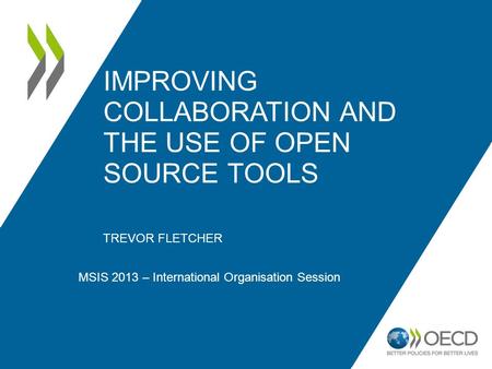 IMPROVING COLLABORATION AND THE USE OF OPEN SOURCE TOOLS TREVOR FLETCHER MSIS 2013 – International Organisation Session.