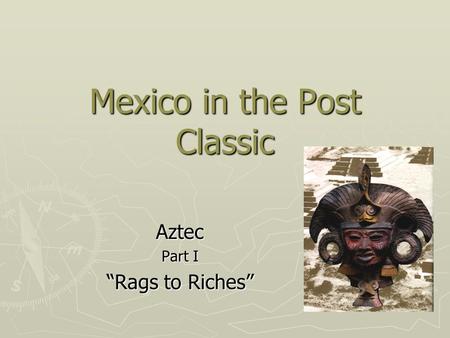 Mexico in the Post Classic Aztec Part I “Rags to Riches”