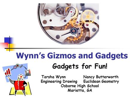Wynn’s Gizmos and Gadgets Gadgets for Fun! Tarsha Wynn Nancy Butterworth Engineering Drawing Euclidean Geometry Osborne High School Marietta, GA.
