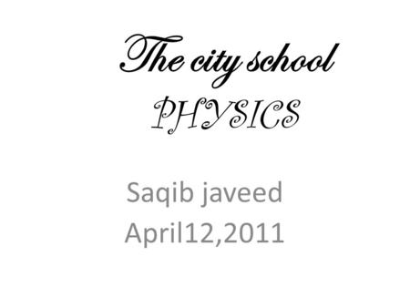 The city school PHYSICS Saqib javeed April12,2011.