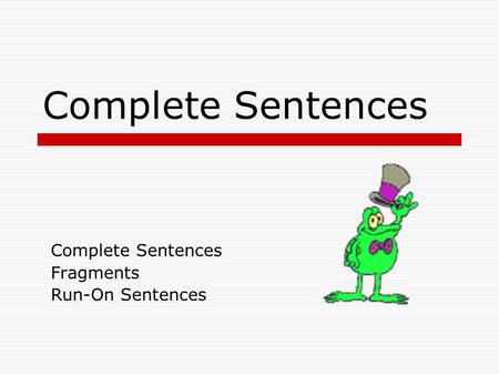 Complete Sentences Fragments Run-On Sentences Complete Sentences  A complete sentence has a subject and a (verb) predicate that work together to make.