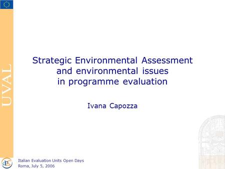 Strategic Environmental Assessment and environmental issues in programme evaluation Ivana Capozza Italian Evaluation Units Open Days Roma, July 5, 2006.