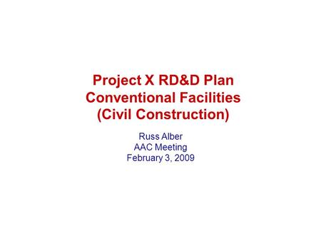 Project X RD&D Plan Conventional Facilities (Civil Construction) Russ Alber AAC Meeting February 3, 2009.