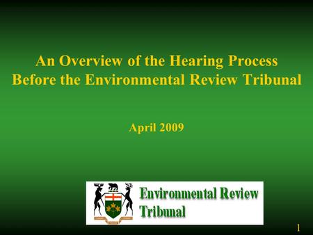 An Overview of the Hearing Process Before the Environmental Review Tribunal April 2009 1.