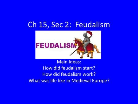 Ch 15, Sec 2: Feudalism Main Ideas: How did feudalism start? How did feudalism work? What was life like in Medieval Europe?