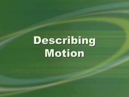 Describing Motion. the study of motion motion is a change in position two branches Mechanics.