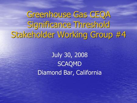 Greenhouse Gas CEQA Significance Threshold Stakeholder Working Group #4 July 30, 2008 SCAQMD Diamond Bar, California.