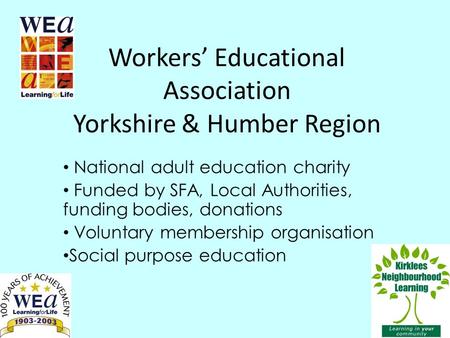 Workers’ Educational Association Yorkshire & Humber Region National adult education charity Funded by SFA, Local Authorities, funding bodies, donations.