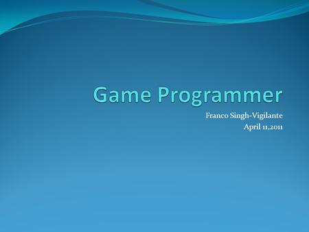 Franco Singh-Vigilante April 11,2011. W HAT DID I CHOOSE I chose Game programming as it has constant use of code and sometimes used to create engines,