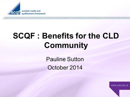 SCQF : Benefits for the CLD Community Pauline Sutton October 2014.