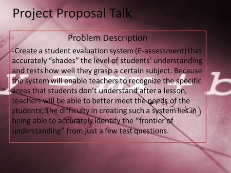 Project Proposal Talk Problem Description -Create a student evaluation system (E-assessment) that accurately “shades” the level of students’ understanding.