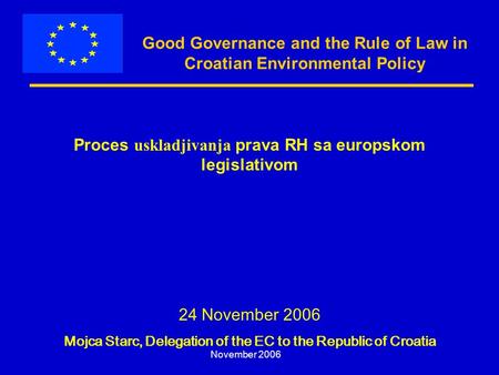 November 2006 Good Governance and the Rule of Law in Croatian Environmental Policy Proces uskladjivanja prava RH sa europskom legislativom 24 November.