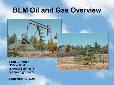 1 BLM Oil and Gas Overview Scott F. Archer USDI – BLM National Science & Technology Center September 13, 2007.