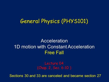 Acceleration 1D motion with Constant Acceleration Free Fall Lecture 04 (Chap. 2, Sec. 6-10 ) General Physics (PHYS101) Sections 30 and 33 are canceled.
