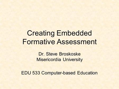 Creating Embedded Formative Assessment Dr. Steve Broskoske Misericordia University EDU 533 Computer-based Education.