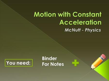 You need: Binder For Notes.  Describe motion in terms of frame of reference, displacement, time interval and velocity.  Calculate displacement, average.