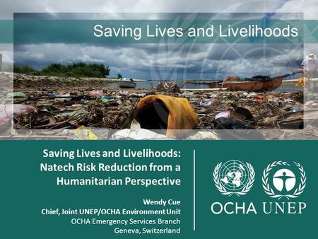 Joint Saving Lives and Livelihoods: Natech Risk Reduction from a Humanitarian Perspective Wendy Cue Chief, Joint UNEP/OCHA Environment Unit OCHA Emergency.