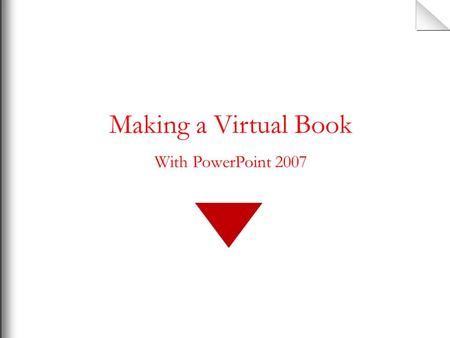 Making a Virtual Book With PowerPoint 2007 How to make a virtual book Using PowerPoint 2007 This is not a presentation template. This is not the venue.