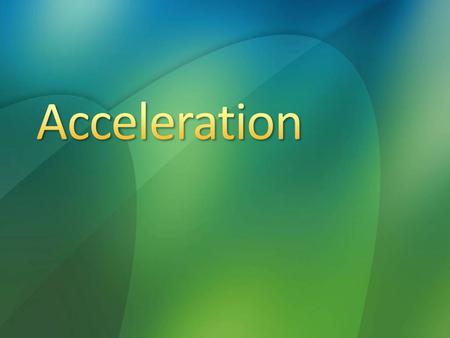 4/21/2017 1:48 AM Acceleration © 2007 Microsoft Corporation. All rights reserved. Microsoft, Windows, Windows Vista and other product names are or may.