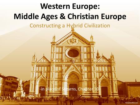 Western Europe: Middle Ages & Christian Europe Constructing a Hybrid Civilization -in place of Stearns, Chapter 10-