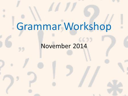 Grammar Workshop November 2014. What is Grammar? Grammar is the way that words are put together to form a sentence.