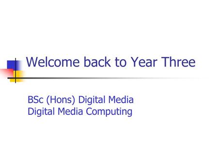 Welcome back to Year Three BSc (Hons) Digital Media Digital Media Computing.