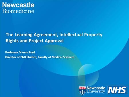 The Learning Agreement, Intellectual Property Rights and Project Approval Professor Dianne Ford Director of PhD Studies, Faculty of Medical Sciences.