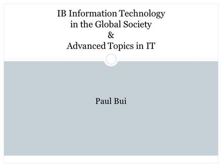 IB Information Technology in the Global Society & Advanced Topics in IT Paul Bui.