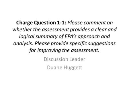 Charge Question 1-1: Please comment on whether the assessment provides a clear and logical summary of EPA’s approach and analysis. Please provide specific.