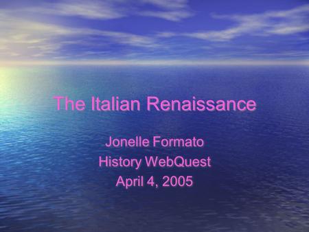The Italian Renaissance Jonelle Formato History WebQuest April 4, 2005 Jonelle Formato History WebQuest April 4, 2005.