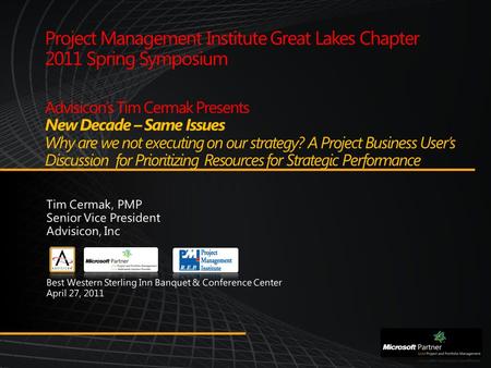 Project Management Institute Great Lakes Chapter 2011 Spring Symposium Advisicon’s Tim Cermak Presents New Decade – Same Issues Why are we not executing.