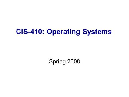 CIS-410: Operating Systems Spring 2008. Organizational Details Class Meeting: 7:00-9:45pm, Monday, Room 252N Instructor: Dr. Igor Aizenberg Office: Aikin.