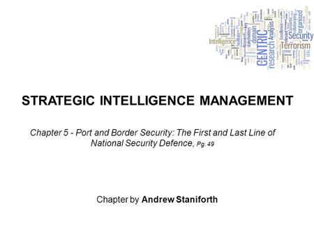 STRATEGIC INTELLIGENCE MANAGEMENT Chapter by Andrew Staniforth Chapter 5 - Port and Border Security: The First and Last Line of National Security Defence,