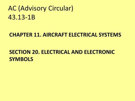 AC (Advisory Circular) 43.13-1B CHAPTER 11. AIRCRAFT ELECTRICAL SYSTEMS SECTION 20. ELECTRICAL AND ELECTRONIC SYMBOLS.