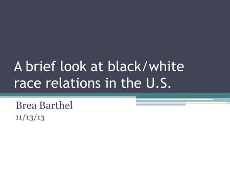 A brief look at black/white race relations in the U.S. Brea Barthel 11/13/13.