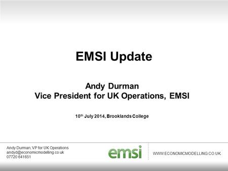WWW.ECONOMICMODELLING.CO.UK Andy Durman Vice President for UK Operations, EMSI 10 th July 2014, Brooklands College EMSI Update Andy Durman, VP for UK Operations.