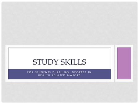 FOR STUDENTS PURSUING DEGREES IN HEALTH RELATED MAJORS STUDY SKILLS.