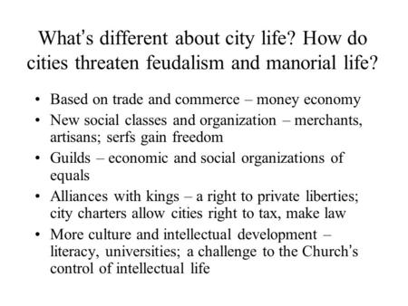 What ’ s different about city life? How do cities threaten feudalism and manorial life? Based on trade and commerce – money economy New social classes.