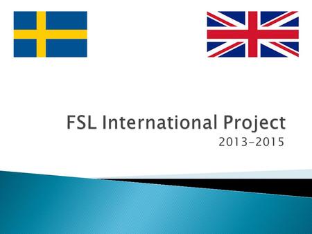2013-2015. What is FSL? FSL stands for Future School Leaders. What are the aims of the project?  Establish a long term partnership between Jarfalla and.